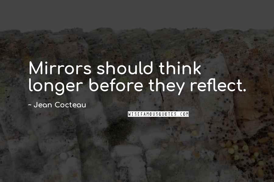 Jean Cocteau Quotes: Mirrors should think longer before they reflect.