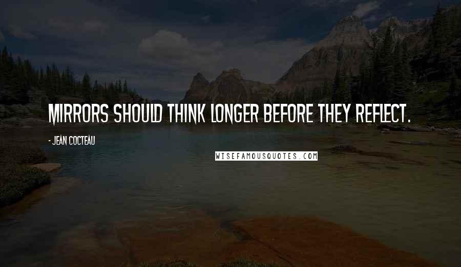 Jean Cocteau Quotes: Mirrors should think longer before they reflect.