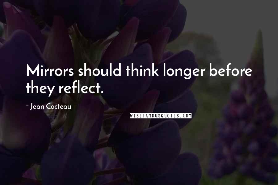 Jean Cocteau Quotes: Mirrors should think longer before they reflect.