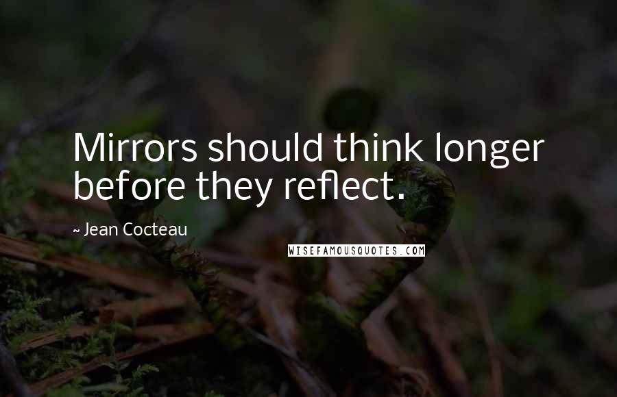 Jean Cocteau Quotes: Mirrors should think longer before they reflect.