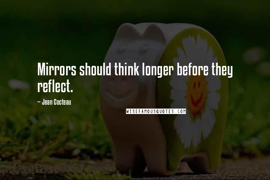 Jean Cocteau Quotes: Mirrors should think longer before they reflect.