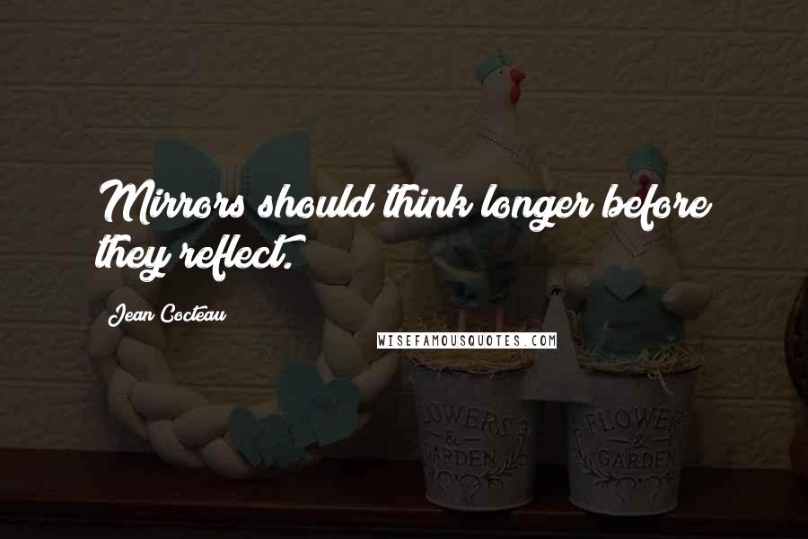 Jean Cocteau Quotes: Mirrors should think longer before they reflect.