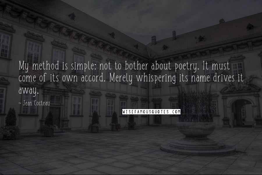 Jean Cocteau Quotes: My method is simple: not to bother about poetry. It must come of its own accord. Merely whispering its name drives it away.