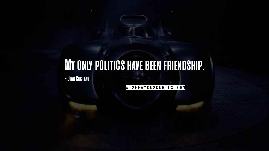 Jean Cocteau Quotes: My only politics have been friendship.