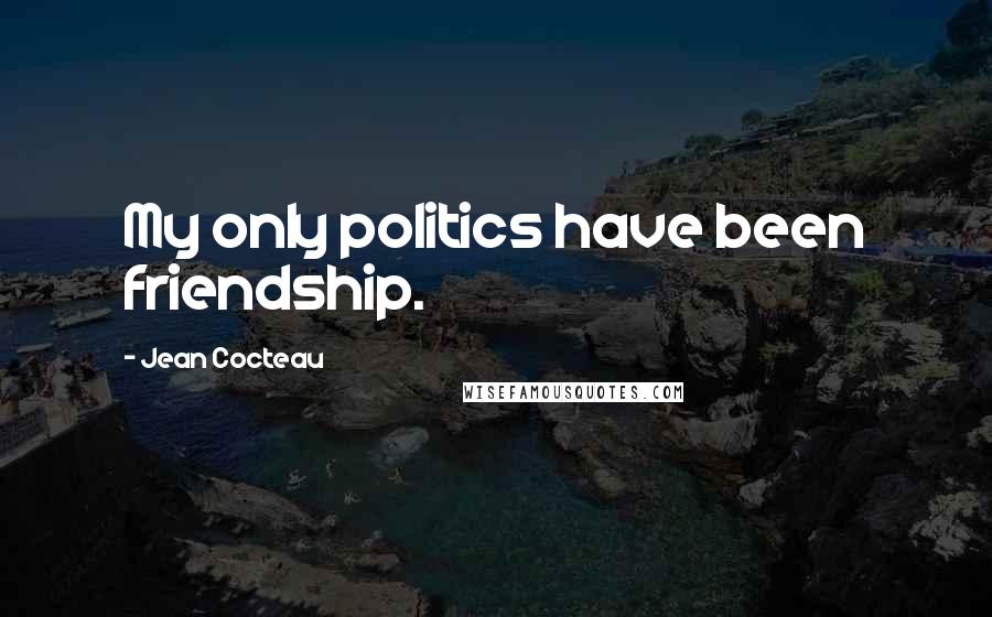 Jean Cocteau Quotes: My only politics have been friendship.