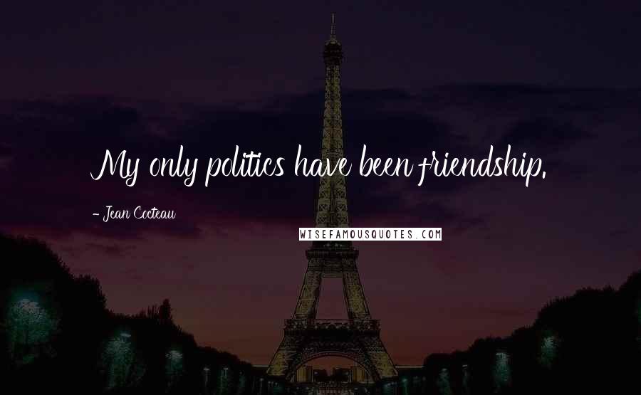 Jean Cocteau Quotes: My only politics have been friendship.