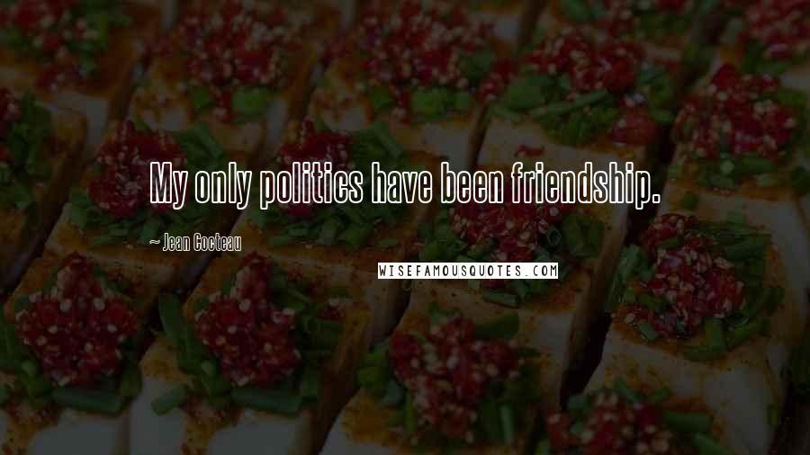 Jean Cocteau Quotes: My only politics have been friendship.