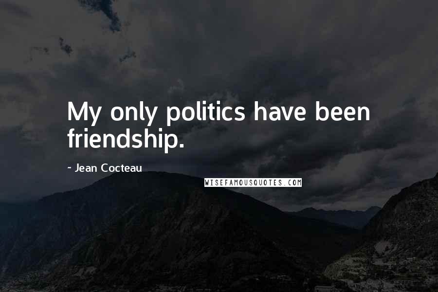 Jean Cocteau Quotes: My only politics have been friendship.