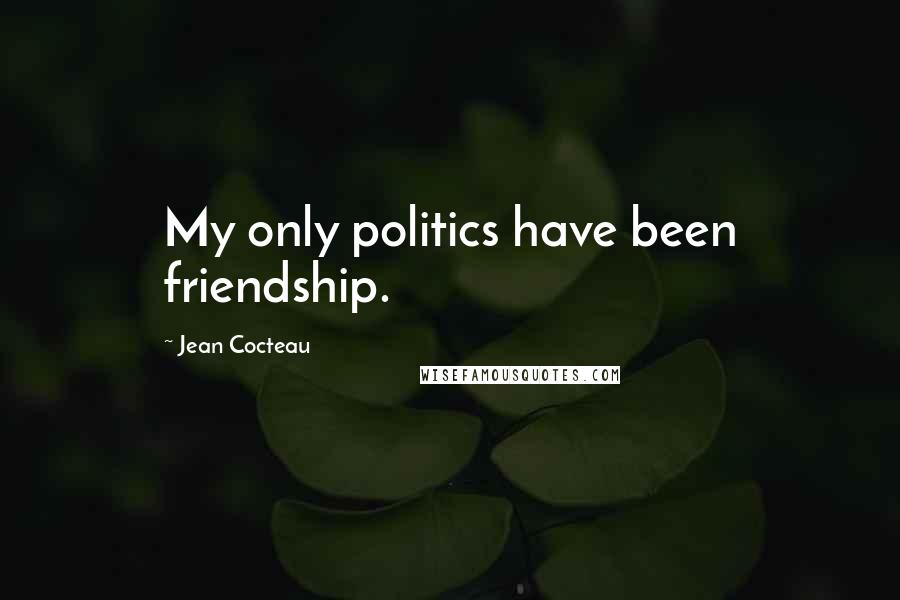 Jean Cocteau Quotes: My only politics have been friendship.