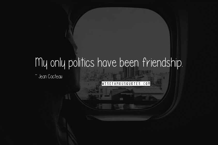 Jean Cocteau Quotes: My only politics have been friendship.
