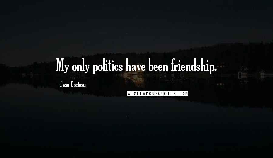 Jean Cocteau Quotes: My only politics have been friendship.
