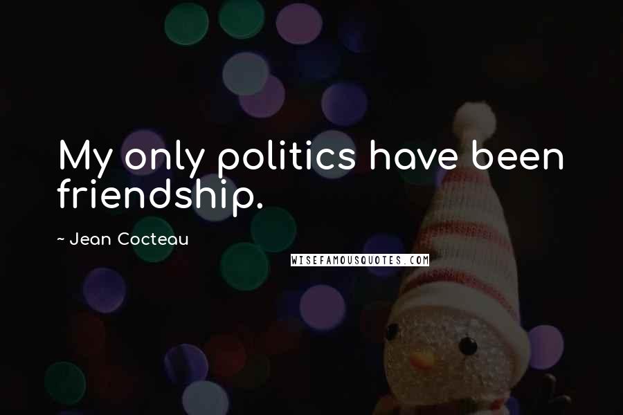 Jean Cocteau Quotes: My only politics have been friendship.