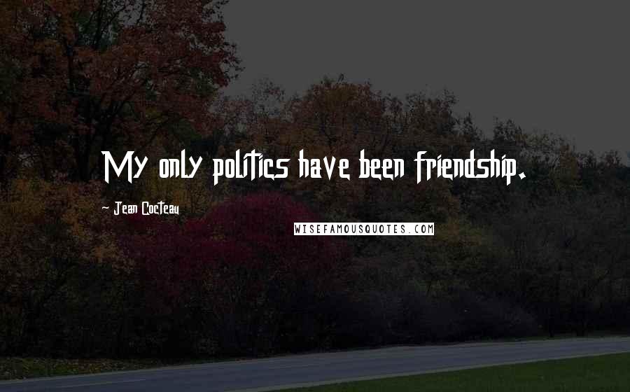 Jean Cocteau Quotes: My only politics have been friendship.