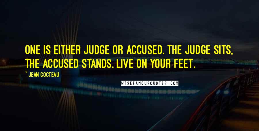 Jean Cocteau Quotes: One is either judge or accused. The judge sits, the accused stands. Live on your feet.