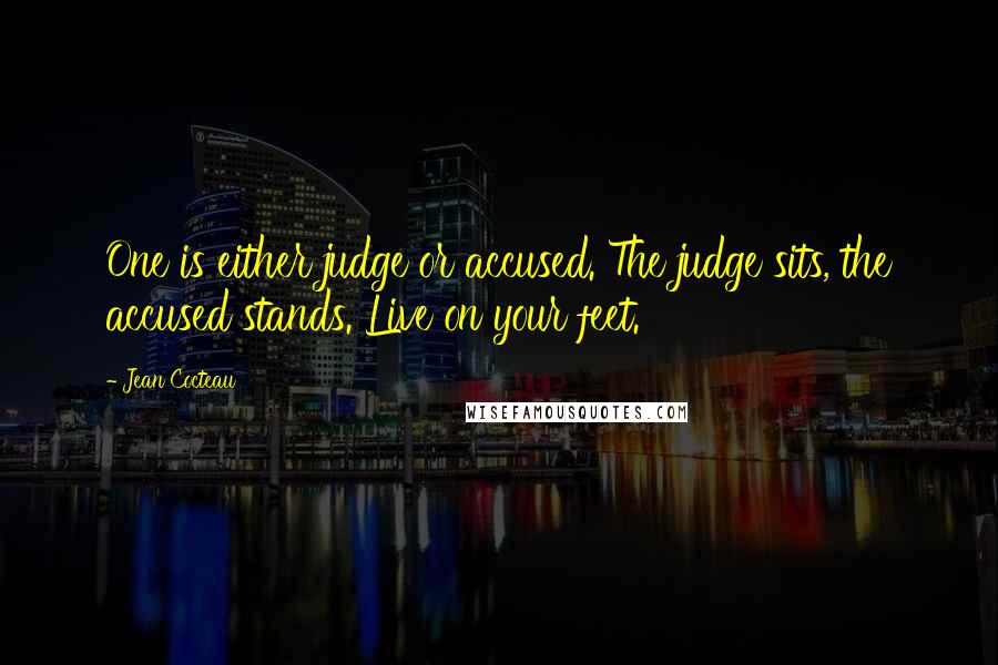 Jean Cocteau Quotes: One is either judge or accused. The judge sits, the accused stands. Live on your feet.