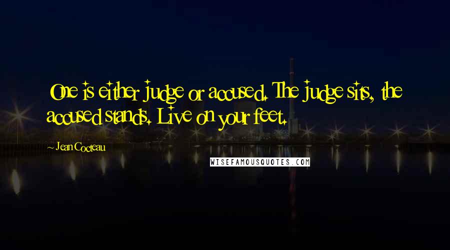 Jean Cocteau Quotes: One is either judge or accused. The judge sits, the accused stands. Live on your feet.