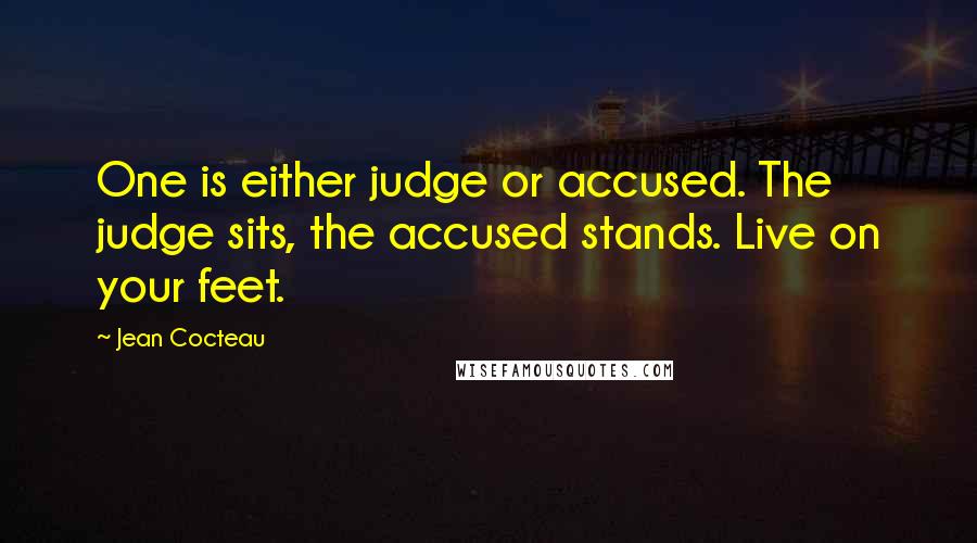 Jean Cocteau Quotes: One is either judge or accused. The judge sits, the accused stands. Live on your feet.