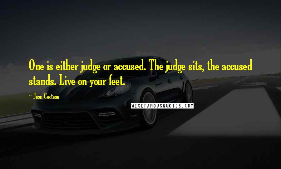 Jean Cocteau Quotes: One is either judge or accused. The judge sits, the accused stands. Live on your feet.