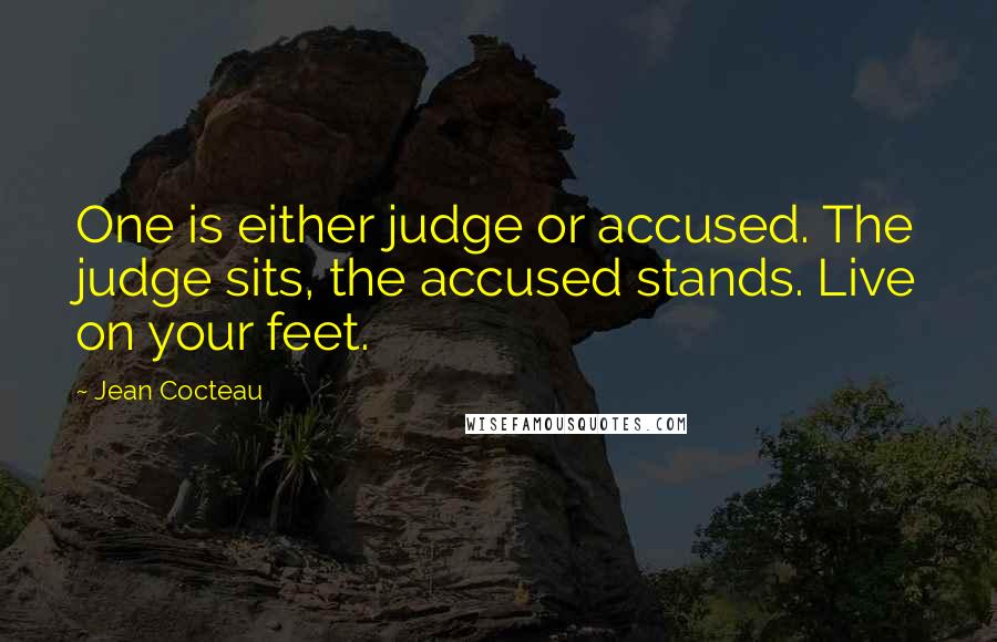 Jean Cocteau Quotes: One is either judge or accused. The judge sits, the accused stands. Live on your feet.