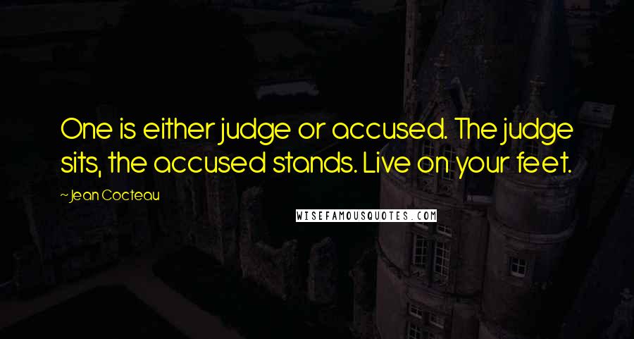 Jean Cocteau Quotes: One is either judge or accused. The judge sits, the accused stands. Live on your feet.