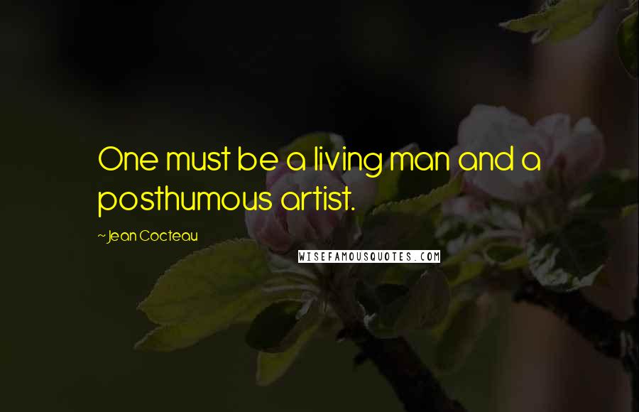 Jean Cocteau Quotes: One must be a living man and a posthumous artist.