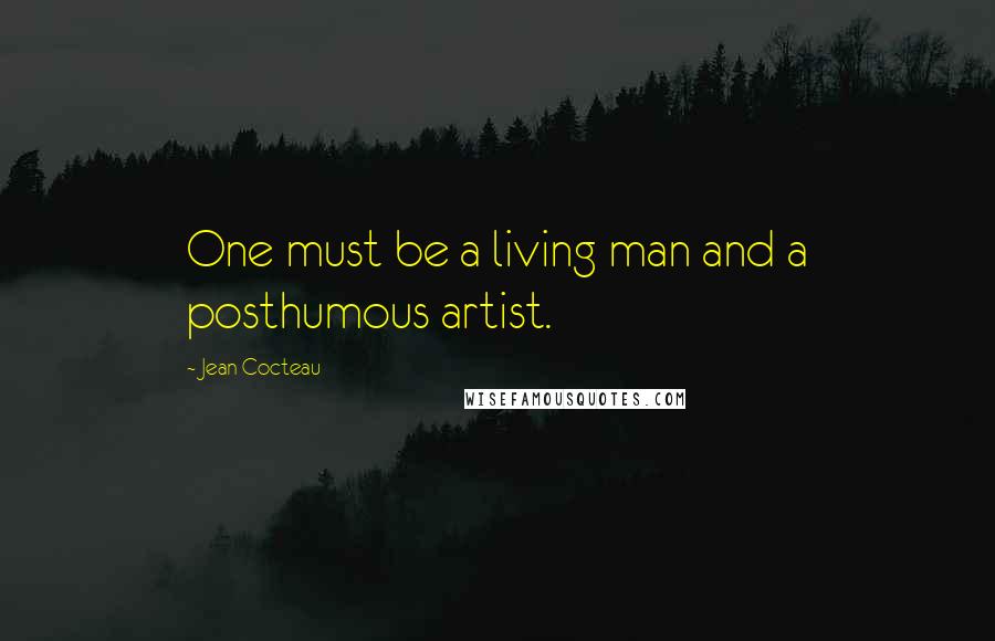 Jean Cocteau Quotes: One must be a living man and a posthumous artist.