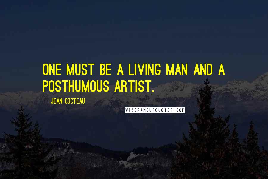 Jean Cocteau Quotes: One must be a living man and a posthumous artist.