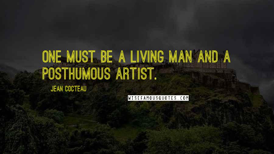 Jean Cocteau Quotes: One must be a living man and a posthumous artist.