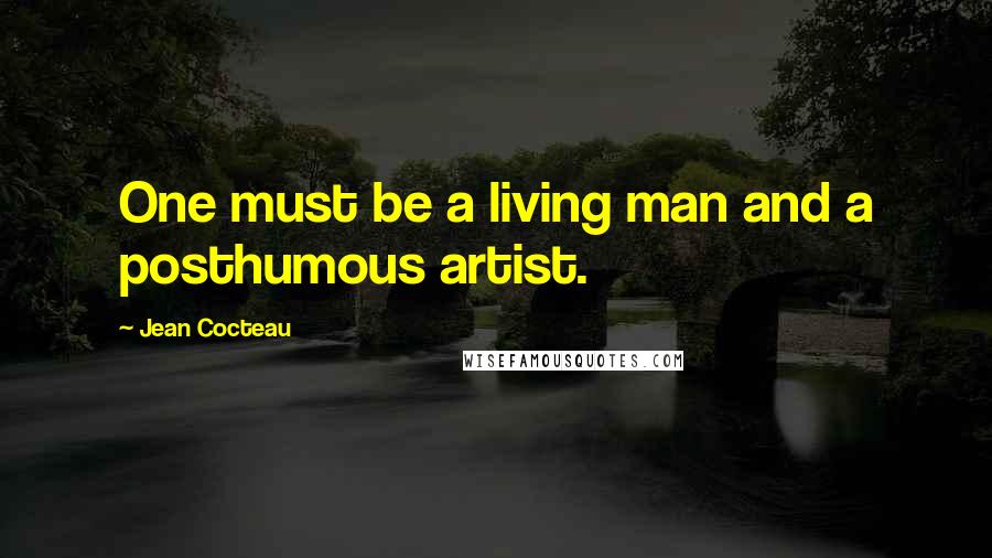 Jean Cocteau Quotes: One must be a living man and a posthumous artist.