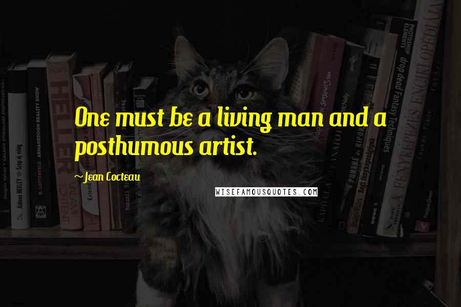 Jean Cocteau Quotes: One must be a living man and a posthumous artist.