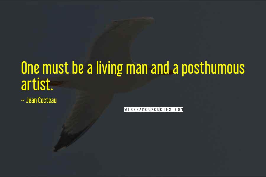 Jean Cocteau Quotes: One must be a living man and a posthumous artist.