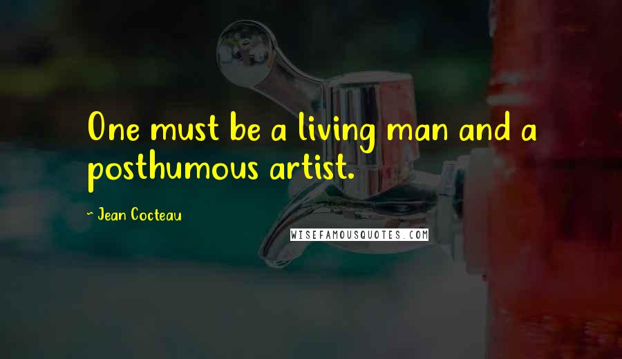 Jean Cocteau Quotes: One must be a living man and a posthumous artist.