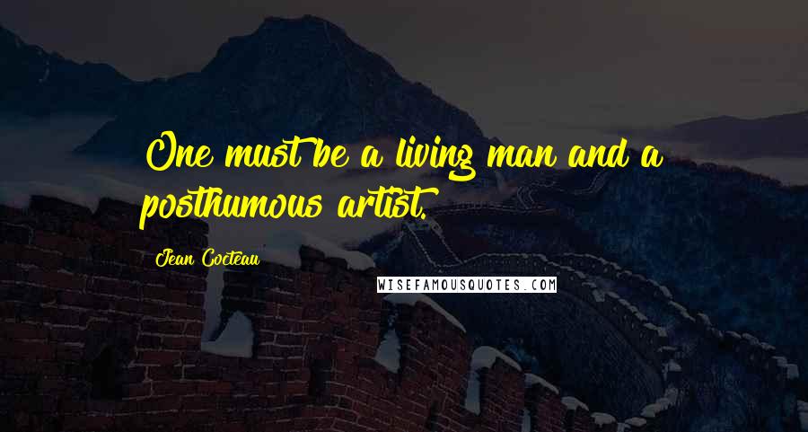 Jean Cocteau Quotes: One must be a living man and a posthumous artist.