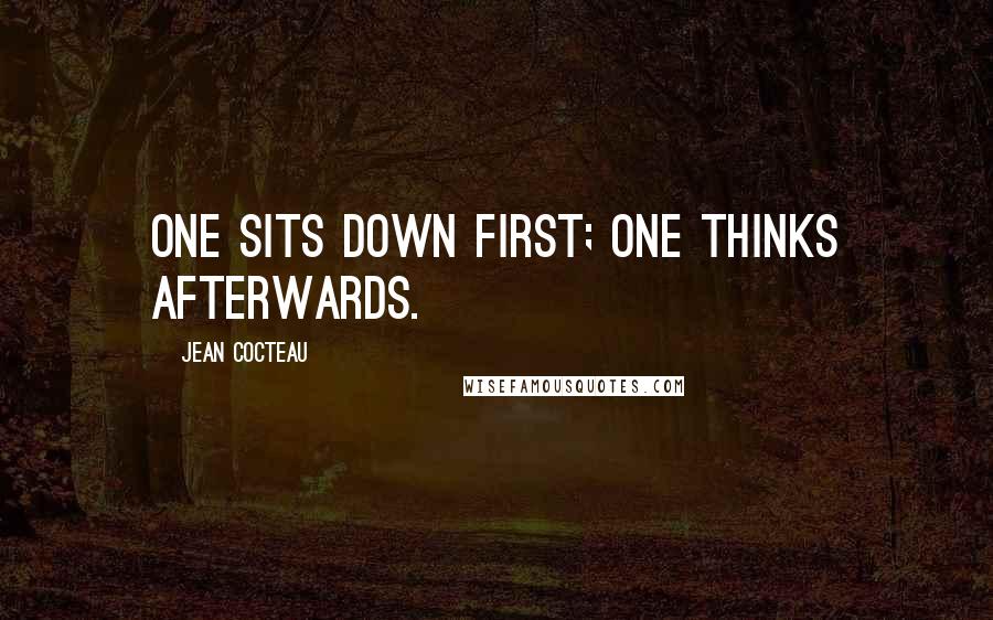Jean Cocteau Quotes: One sits down first; one thinks afterwards.