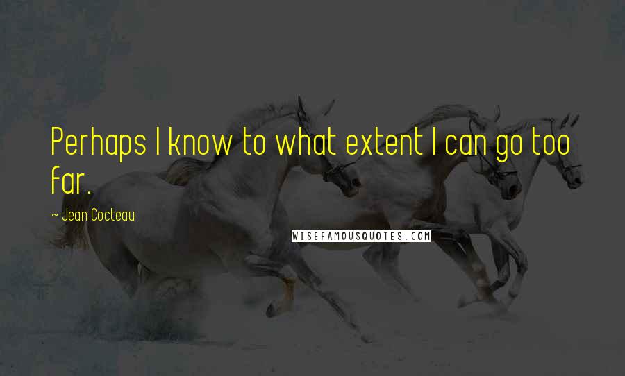 Jean Cocteau Quotes: Perhaps I know to what extent I can go too far.