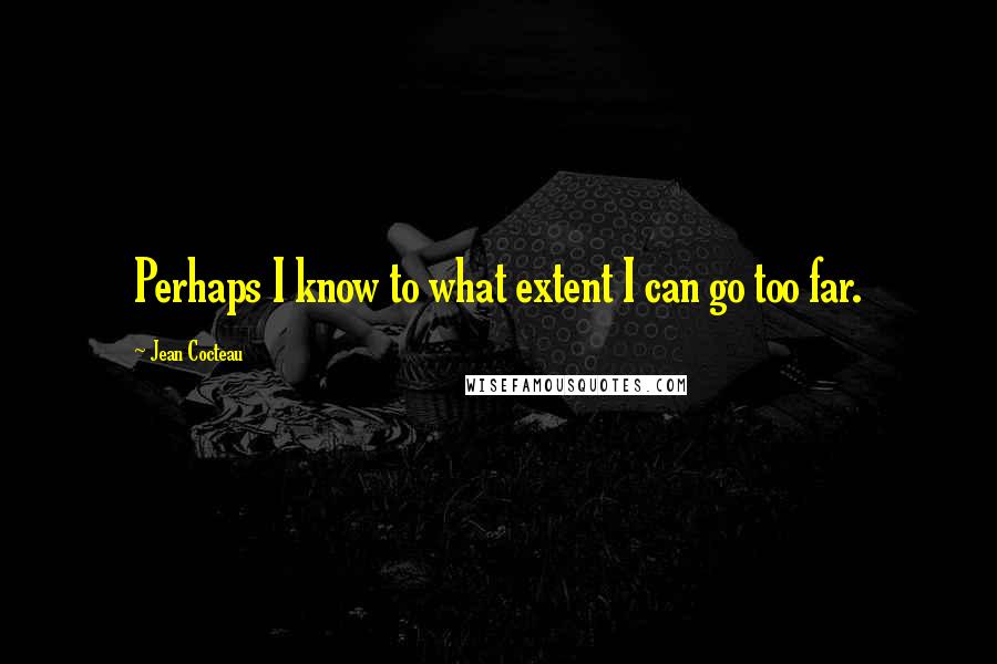 Jean Cocteau Quotes: Perhaps I know to what extent I can go too far.