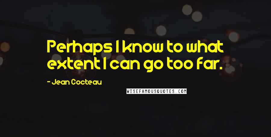 Jean Cocteau Quotes: Perhaps I know to what extent I can go too far.
