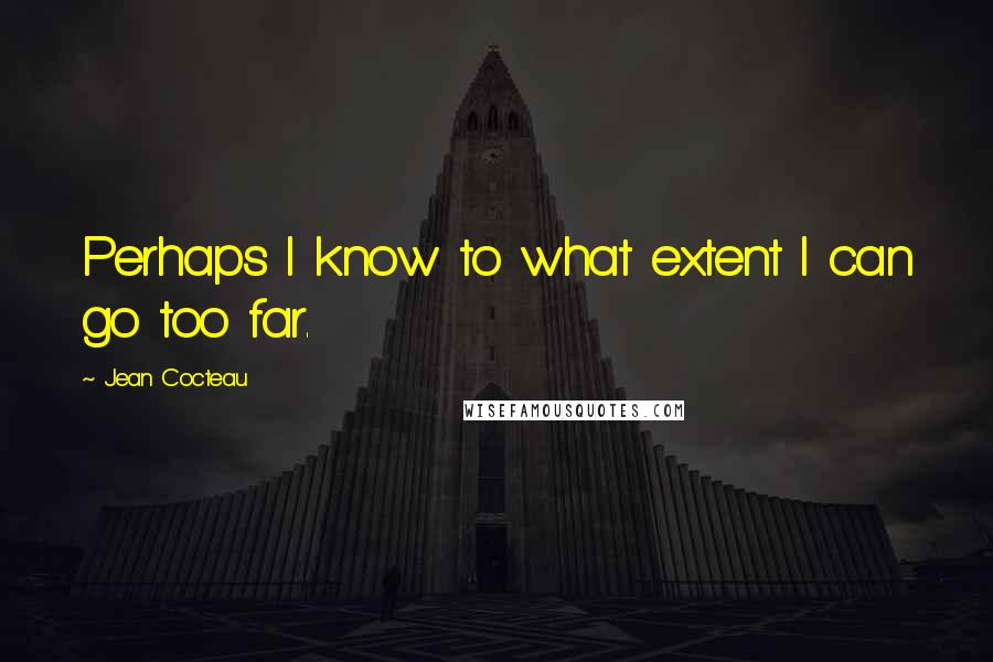 Jean Cocteau Quotes: Perhaps I know to what extent I can go too far.