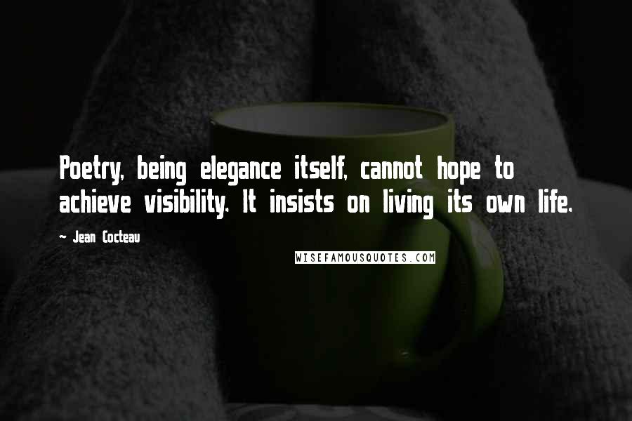 Jean Cocteau Quotes: Poetry, being elegance itself, cannot hope to achieve visibility. It insists on living its own life.