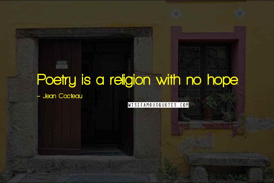 Jean Cocteau Quotes: Poetry is a religion with no hope.