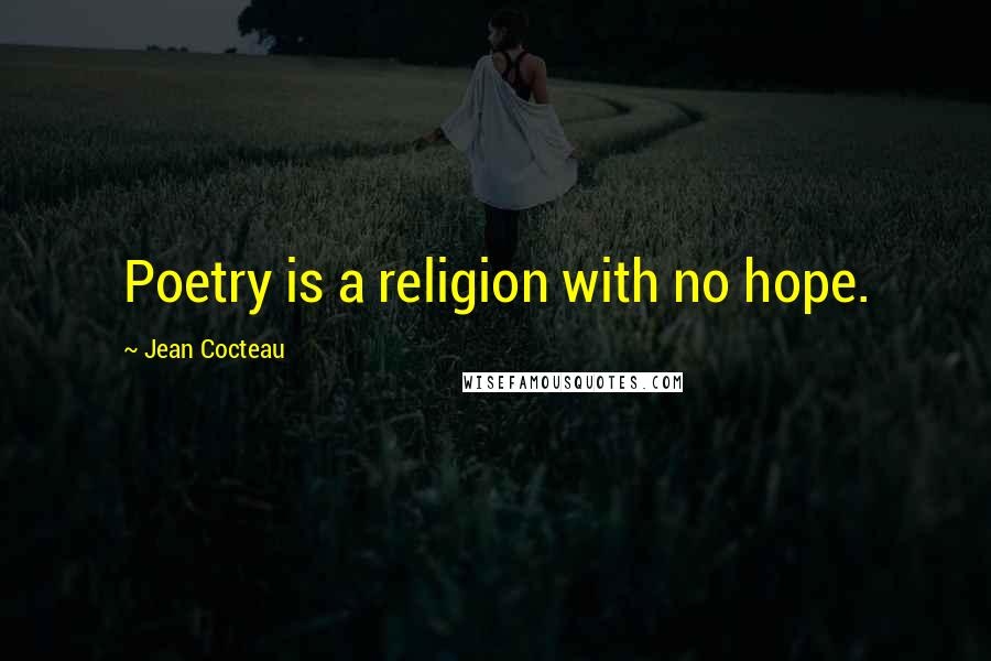 Jean Cocteau Quotes: Poetry is a religion with no hope.