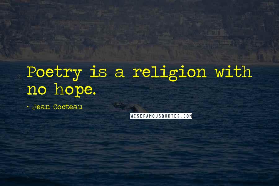 Jean Cocteau Quotes: Poetry is a religion with no hope.