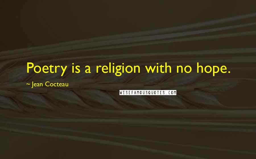 Jean Cocteau Quotes: Poetry is a religion with no hope.