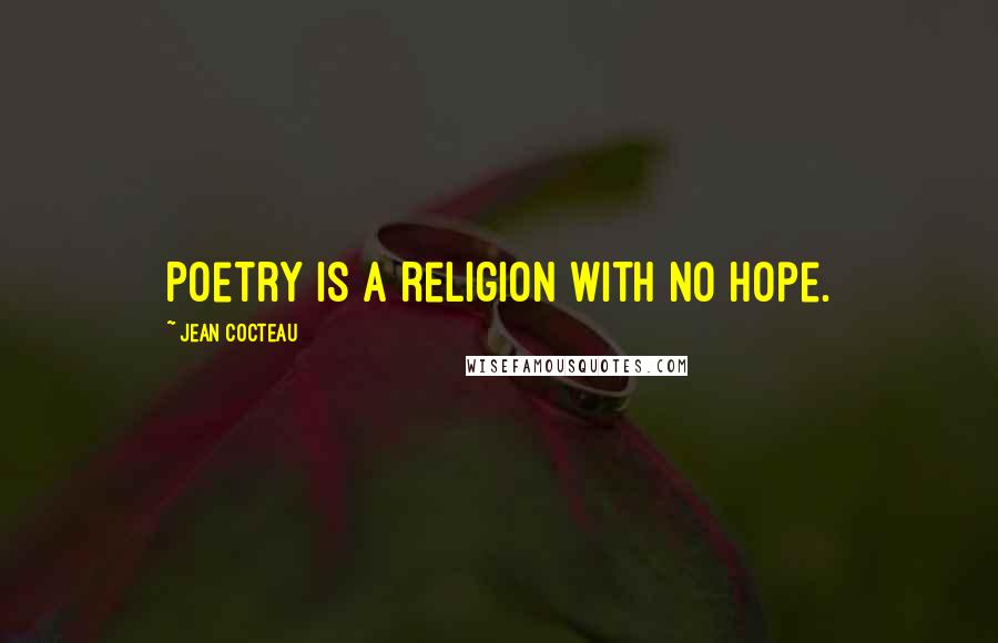 Jean Cocteau Quotes: Poetry is a religion with no hope.