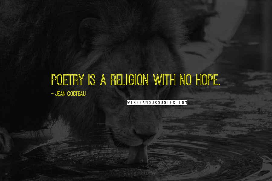 Jean Cocteau Quotes: Poetry is a religion with no hope.