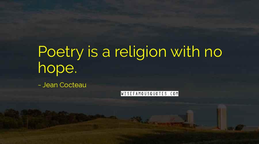 Jean Cocteau Quotes: Poetry is a religion with no hope.