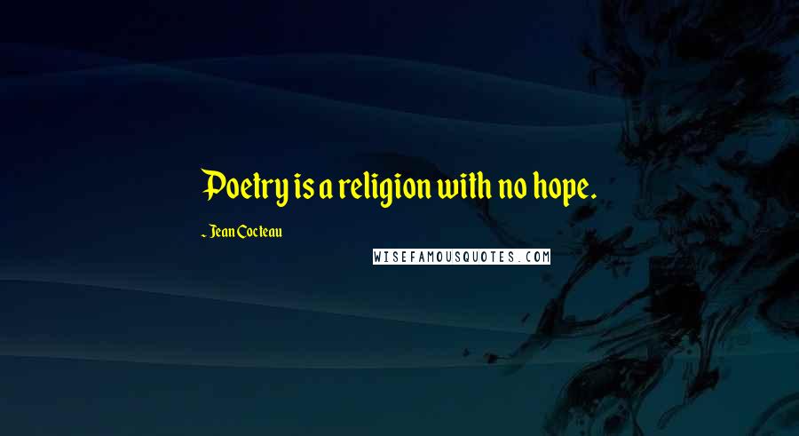 Jean Cocteau Quotes: Poetry is a religion with no hope.