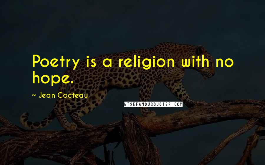 Jean Cocteau Quotes: Poetry is a religion with no hope.