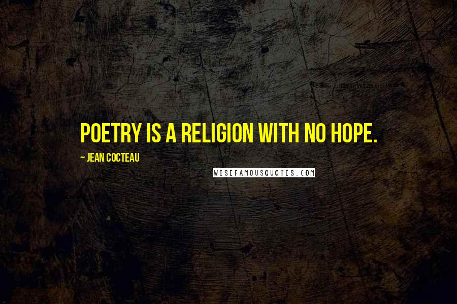 Jean Cocteau Quotes: Poetry is a religion with no hope.