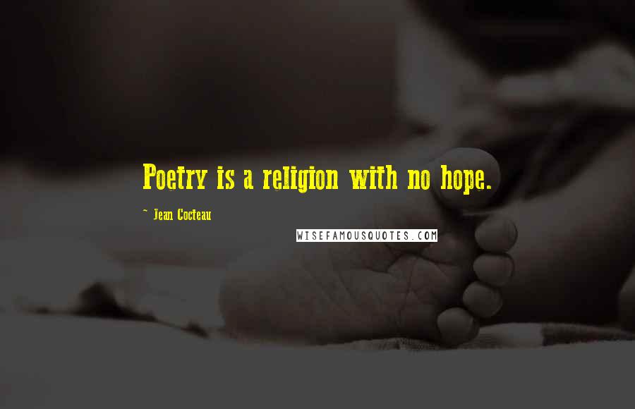 Jean Cocteau Quotes: Poetry is a religion with no hope.